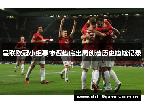曼联欧冠小组赛惨遭垫底出局创造历史尴尬记录 曼联欧冠小组赛惨遭垫底出局创造历史尴尬记录